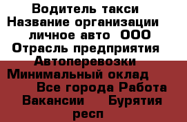 Водитель такси › Название организации ­ 100личное авто, ООО › Отрасль предприятия ­ Автоперевозки › Минимальный оклад ­ 90 000 - Все города Работа » Вакансии   . Бурятия респ.